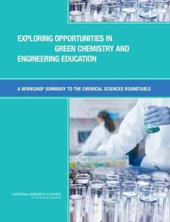 Exploring Opportunities in Green Chemistry and Engineering Education: A Workshop Summary to the Chemical Sciences Roundtable by Chemical Sciences Roundtable 9780309103527