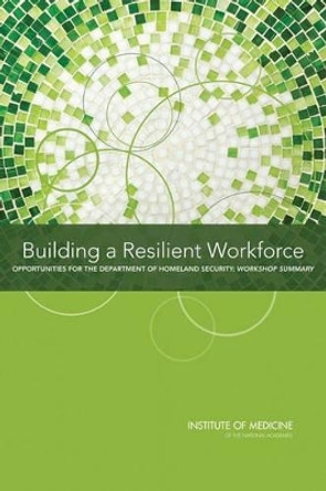 Building a Resilient Workforce: Opportunities for the Department of Homeland Security: Workshop Summary by Board on Health Sciences Policy 9780309255110