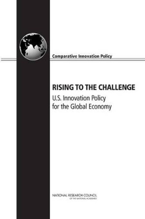 Rising to the Challenge: U.S. Innovation Policy for the Global Economy by Committee on Comparative National Innovation Policies: Best Practice for the 21st Century 9780309255516