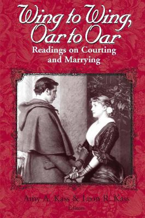 Wing to Wing, Oar to Oar: Readings on Courting and Marrying by Amy A. Kass 9780268019600