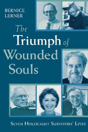 The Triumph of Wounded Souls: Seven Holocaust Survivors' Lives by Bernice Lerner 9780268033651