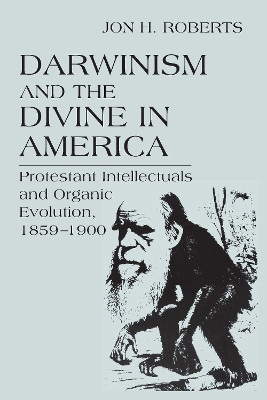 Darwinism and the Divine in America: Protestant Intellectuals and Organic Evolution, 1859-1900 by Jon H. Roberts 9780268025526