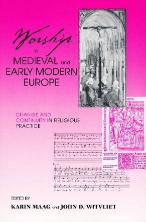 Worship in Medieval and Early Modern Europe: Change and Continuity in Religious Practice by Dr. Karin Maag 9780268034757