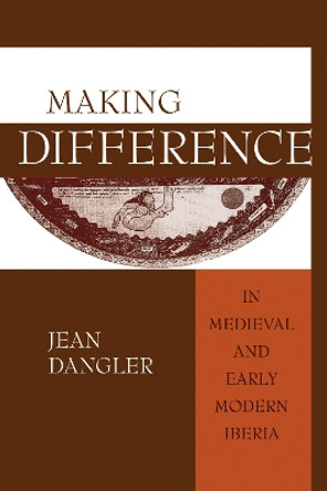 Making Difference in Medieval and Early Modern Iberia by Jean Dangler 9780268025755