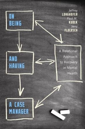 On Being and Having a Case Manager: A Relational Approach to Recovery in Mental Health by Jeffrey Longhofer 9780231132657