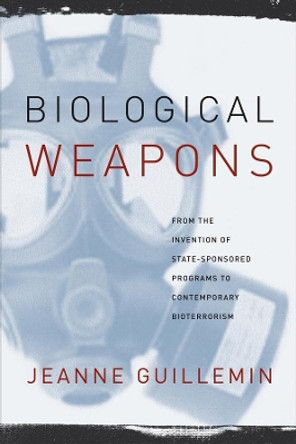 Biological Weapons: From the Invention of State-Sponsored Programs to Contemporary Bioterrorism by Jeanne Guillemin 9780231129428