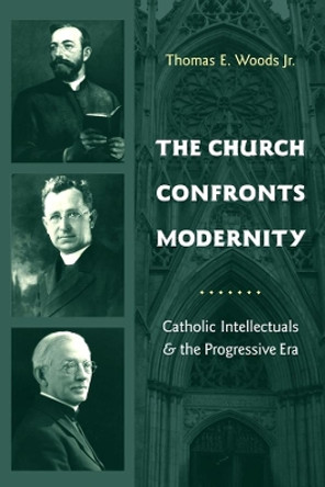 The Church Confronts Modernity: Catholic Intellectuals and the Progressive Era by Thomas Woods 9780231131865