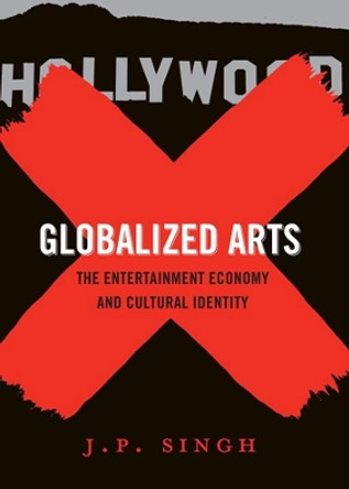 Globalized Arts: The Entertainment Economy and Cultural Identity by J. P. Singh 9780231147187
