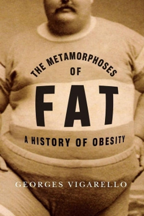 The Metamorphoses of Fat: A History of Obesity by Georges Vigarello 9780231159777