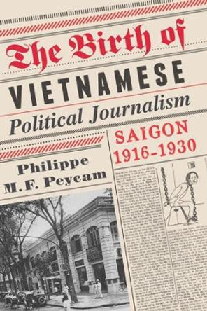 The Birth of Vietnamese Political Journalism: Saigon, 1916-1930 by Philippe Peycam 9780231158503