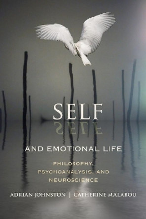 Self and Emotional Life: Philosophy, Psychoanalysis, and Neuroscience by Adrian Johnston 9780231158305