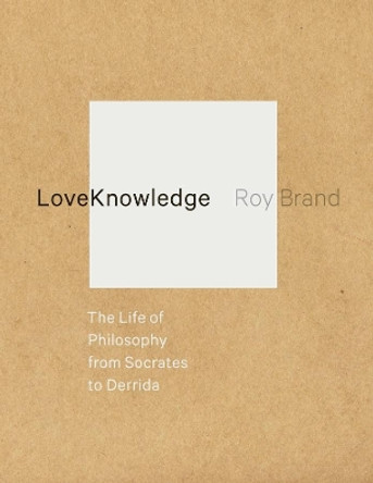 LoveKnowledge: The Life of Philosophy from Socrates to Derrida by Roy Brand 9780231160445