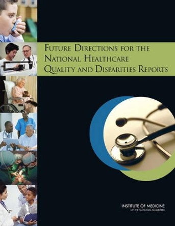 Future Directions for the National Healthcare Quality and Disparities Reports by Committee on Future Directions for the National Healthcare Quality and Disparities Reports 9780309149853