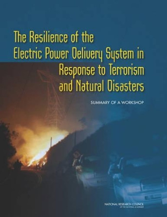 The Resilience of the Electric Power Delivery System in Response to Terrorism and Natural Disasters: Summary of a Workshop by National Research Council 9780309293952