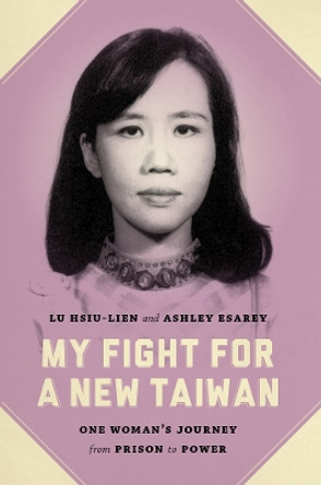 My Fight for a New Taiwan: One Woman's Journey from Prison to Power by Lu Hsiu-Lien 9780295995557