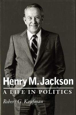 Henry M. Jackson: A Life in Politics by Robert G. Kaufman 9780295998541