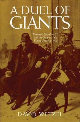 A Duel of Giants: Bismarck, Napoleon III, and the Origins of the Franco-Prussian War by David Wetzel 9780299174941