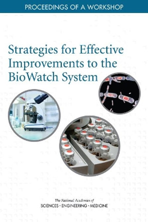Strategies for Effective Improvements to the BioWatch System: Proceedings of a Workshop by National Academies of Sciences, Engineering, and Medicine 9780309471749