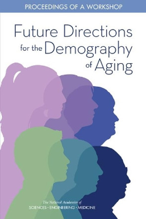 Future Directions for the Demography of Aging: Proceedings of a Workshop by National Academies of Sciences, Engineering, and Medicine 9780309474108