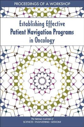 Establishing Effective Patient Navigation Programs in Oncology: Proceedings of a Workshop by National Academies of Sciences, Engineering, and Medicine 9780309474542