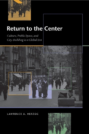 Return to the Center: Culture, Public Space, and City Building in a Global Era by Lawrence A. Herzog 9780292712621