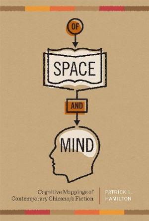 Of Space and Mind: Cognitive Mappings of Contemporary Chicano/a Fiction by Patrick L. Hamilton 9780292743977