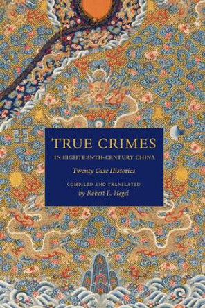 True Crimes in Eighteenth-Century China: Twenty Case Histories by Robert E. Hegel 9780295989068