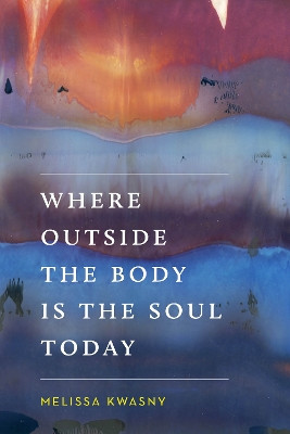 Where Outside the Body Is the Soul Today by Melissa Kwasny 9780295742441