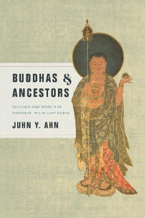 Buddhas and Ancestors: Religion and Wealth in Fourteenth-Century Korea by Juhn Y. Ahn 9780295743387