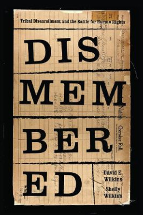 Dismembered: Native Disenrollment and the Battle for Human Rights by David E. Wilkins 9780295741574