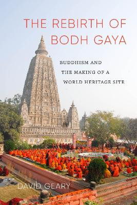 The Rebirth of Bodh Gaya: Buddhism and the Making of a World Heritage Site by David Geary 9780295742373
