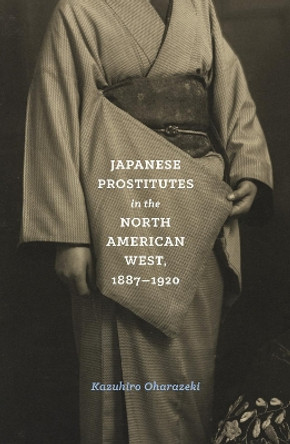 Japanese Prostitutes in the North American West, 1887-1920 by Kazuhiro Oharazeki 9780295743639