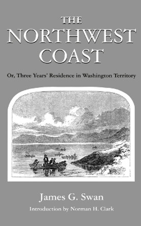 The Northwest Coast: Or, Three Years' Residence in Washington Territory by James G. Swan 9780295951904