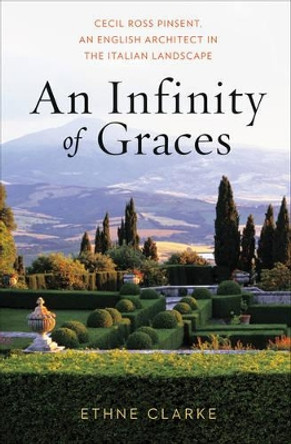 An Infinity of Graces: Cecil Ross Pinsent, An English Architect in the Italian Landscape by Ethne Clarke 9780393732214