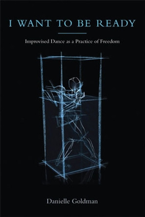 I Want to be Ready: Improvised Dance as a Practice of Freedom by Danielle Goldman 9780472050840