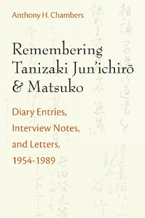 Remembering Tanizaki Jun'ichiro and Matsuko: Diary Entries, Interview Notes, and Letters, 1954-1989 by Anthony Chambers 9780472053650