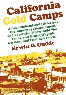 California Gold Camps: A Geographical and Historical Dictionary of Camps, Towns, and Localities Where Gold Was Found and Mined; Wayside Stations and Trading Centers by Erwin G. Gudde 9780520261440