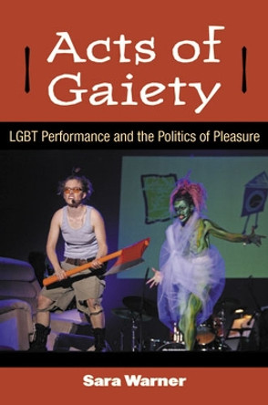 Acts of Gaiety: LGBT Performance and the Politics of Pleasure by Sara Warner 9780472118533