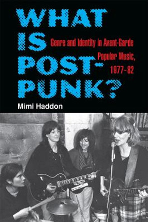 What Is Post-Punk?: Genre and Identity in Avant-Garde Popular Music, 1977-82 by Mimi Haddon 9780472131822