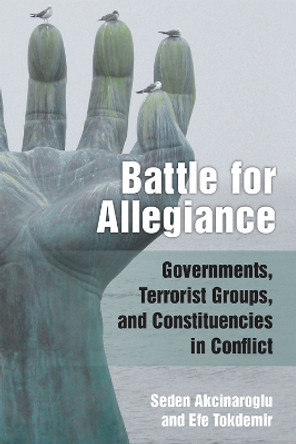 Battle for Allegiance: Governments, Terrorist Groups, and Constituencies in Conflict by Seden Akcinaroglu 9780472131990