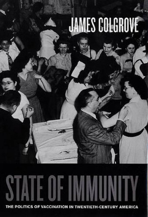 State of Immunity: The Politics of Vaccination in Twentieth-Century America by James Colgrove 9780520247499