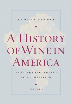 A History of Wine in America, Volume 1: From the Beginnings to Prohibition by Thomas Pinney 9780520254299