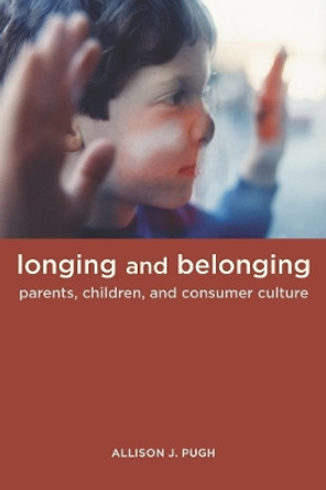 Longing and Belonging: Parents, Children, and Consumer Culture by Allison Pugh 9780520258440