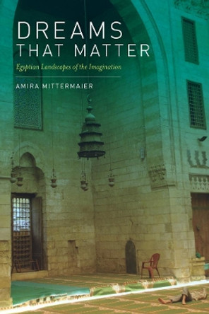 Dreams That Matter: Egyptian Landscapes of the Imagination by Amira Mittermaier 9780520258518