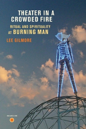 Theater in a Crowded Fire: Ritual and Spirituality at Burning Man by Lee Gilmore 9780520260887