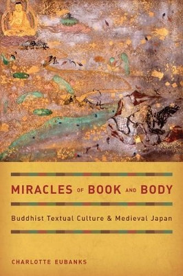 Miracles of Book and Body: Buddhist Textual Culture and Medieval Japan by Charlotte Eubanks 9780520265615