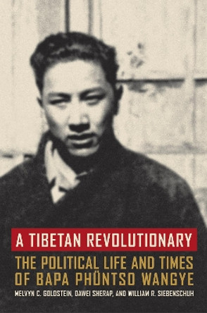 A Tibetan Revolutionary: The Political Life and Times of Bapa Phuntso Wangye by Melvyn C. Goldstein 9780520249929