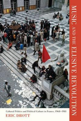 Music and the Elusive Revolution: Cultural Politics and Political Culture in France, 1968 1981 by Eric Drott 9780520268975