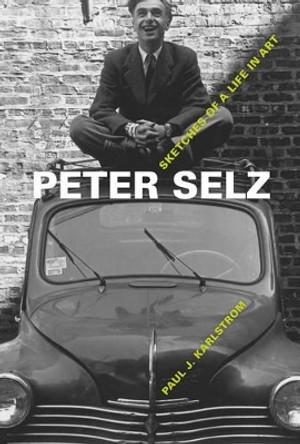 Peter Selz: Sketches of a Life in Art by Paul J. Karlstrom 9780520269354