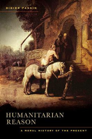 Humanitarian Reason: A Moral History of the Present by Didier Fassin 9780520271173